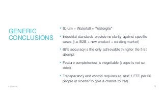 GENERIC
CONCLUSIONS
• Scrum + Waterfall = "Watergile"
• Industrial standards provide no clarity against specific
cases (i....