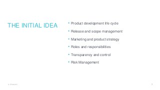 THE INITIAL IDEA • Product development life cycle
• Release and scope management
• Marketing and product strategy
• Roles and responsibilities
• Transparency and control
• Risk Management
3© EPAM 2017
 