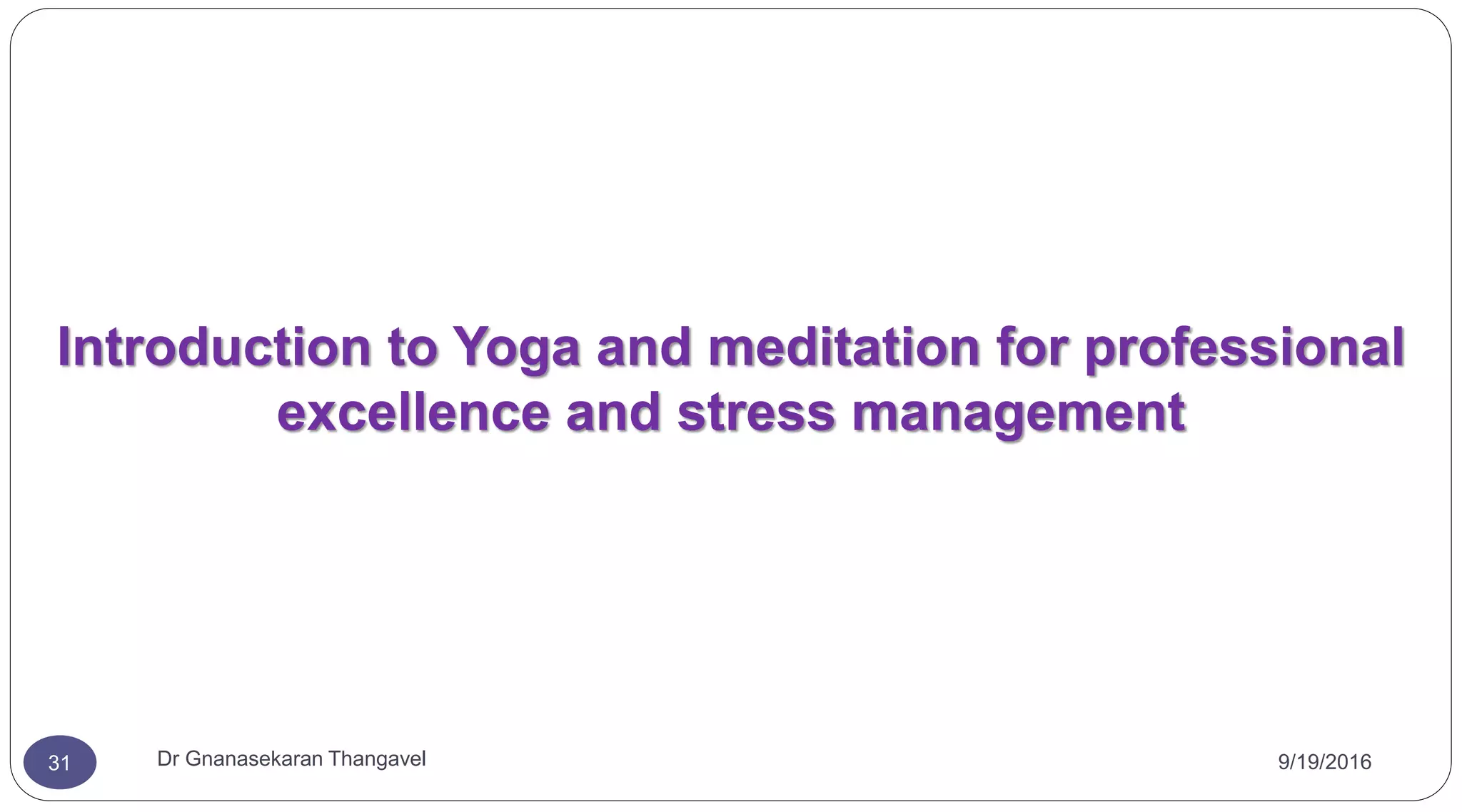 9/19/2016Dr Gnanasekaran Thangavel31
Introduction to Yoga and meditation for professional
excellence and stress management
 