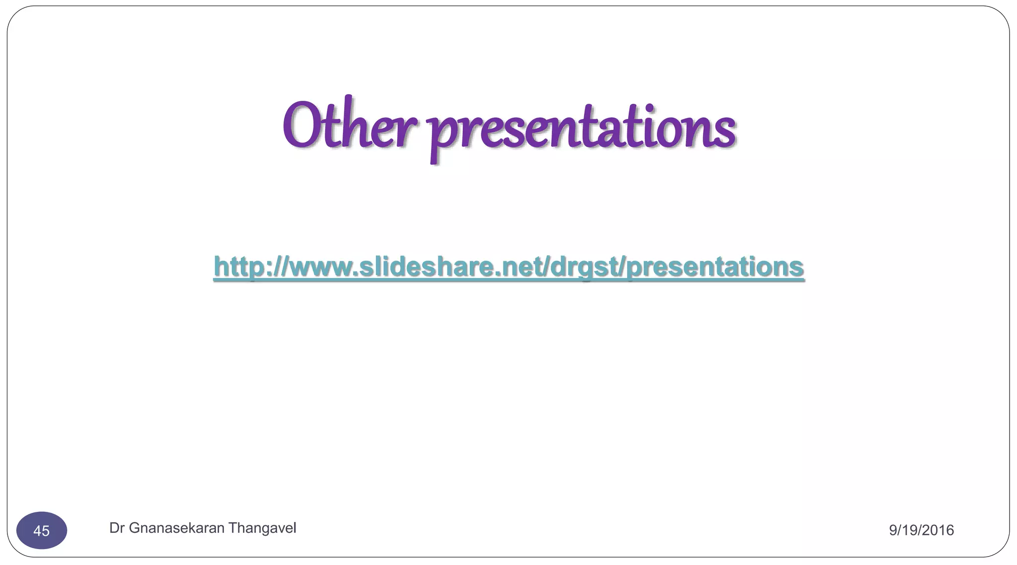 Other presentations
http://www.slideshare.net/drgst/presentations
45 Dr Gnanasekaran Thangavel 9/19/2016
 