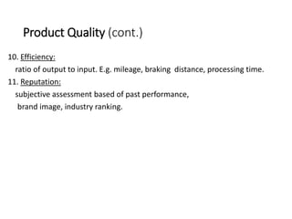 Product Quality (cont.)
10. Efficiency:
ratio of output to input. E.g. mileage, braking distance, processing time.
11. Reputation:
subjective assessment based of past performance,
brand image, industry ranking.
 
