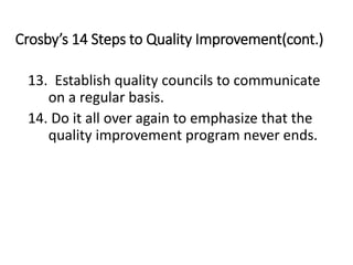 Crosby’s 14 Steps to Quality Improvement(cont.)
13. Establish quality councils to communicate
on a regular basis.
14. Do it all over again to emphasize that the
quality improvement program never ends.
 