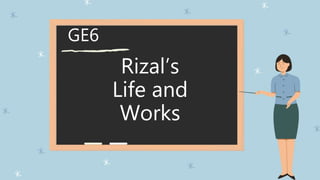 GE6
Rizal’s
Life and
Works
 