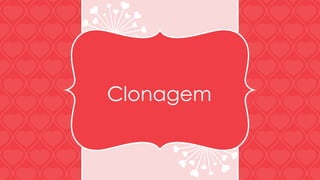 Clonagem 
 