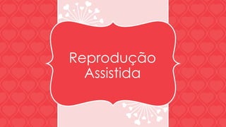 Reprodução 
Assistida 
