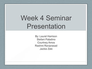 Week 4 Seminar
 Presentation
   By: Laurel Harrison
    Stefani Paladino
    Courtney Amos
   Rashmi Raviprasad
       Jackie Zeki
 