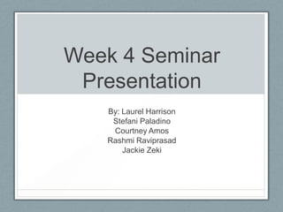 Week 4 Seminar
Presentation
By: Laurel Harrison
Stefani Paladino
Courtney Amos
Rashmi Raviprasad
Jackie Zeki
 
