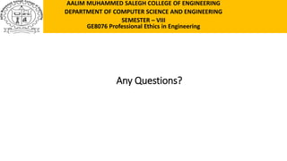 Any Questions?
AALIM MUHAMMED SALEGH COLLEGE OF ENGINEERING
DEPARTMENT OF COMPUTER SCIENCE AND ENGINEERING
SEMESTER – VIII
GE8076 Professional Ethics in Engineering
 