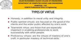 TYPES OF VIRTUE
AALIM MUHAMMED SALEGH COLLEGE OF ENGINEERING
DEPARTMENT OF COMPUTER SCIENCE AND ENGINEERING
SEMESTER – VIII
GE8076 Professional Ethics in Engineering
 
