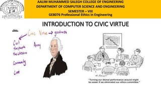 INTRODUCTION TO CIVIC VIRTUE
AALIM MUHAMMED SALEGH COLLEGE OF ENGINEERING
DEPARTMENT OF COMPUTER SCIENCE AND ENGINEERING
SEMESTER – VIII
GE8076 Professional Ethics in Engineering
 