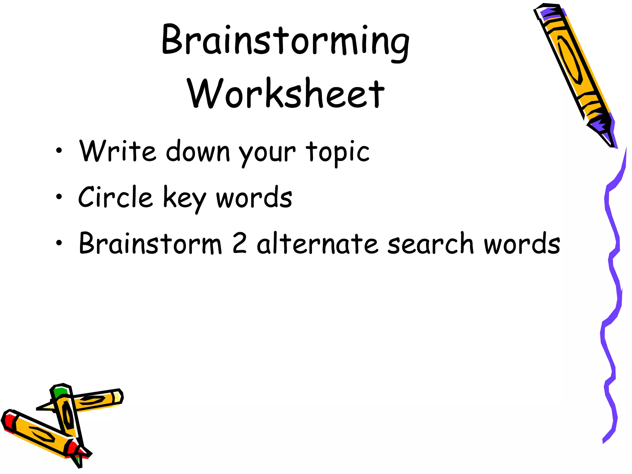 Brainstorming Worksheet Write down your topic Circle key words Brainstorm 2 alternate search words 