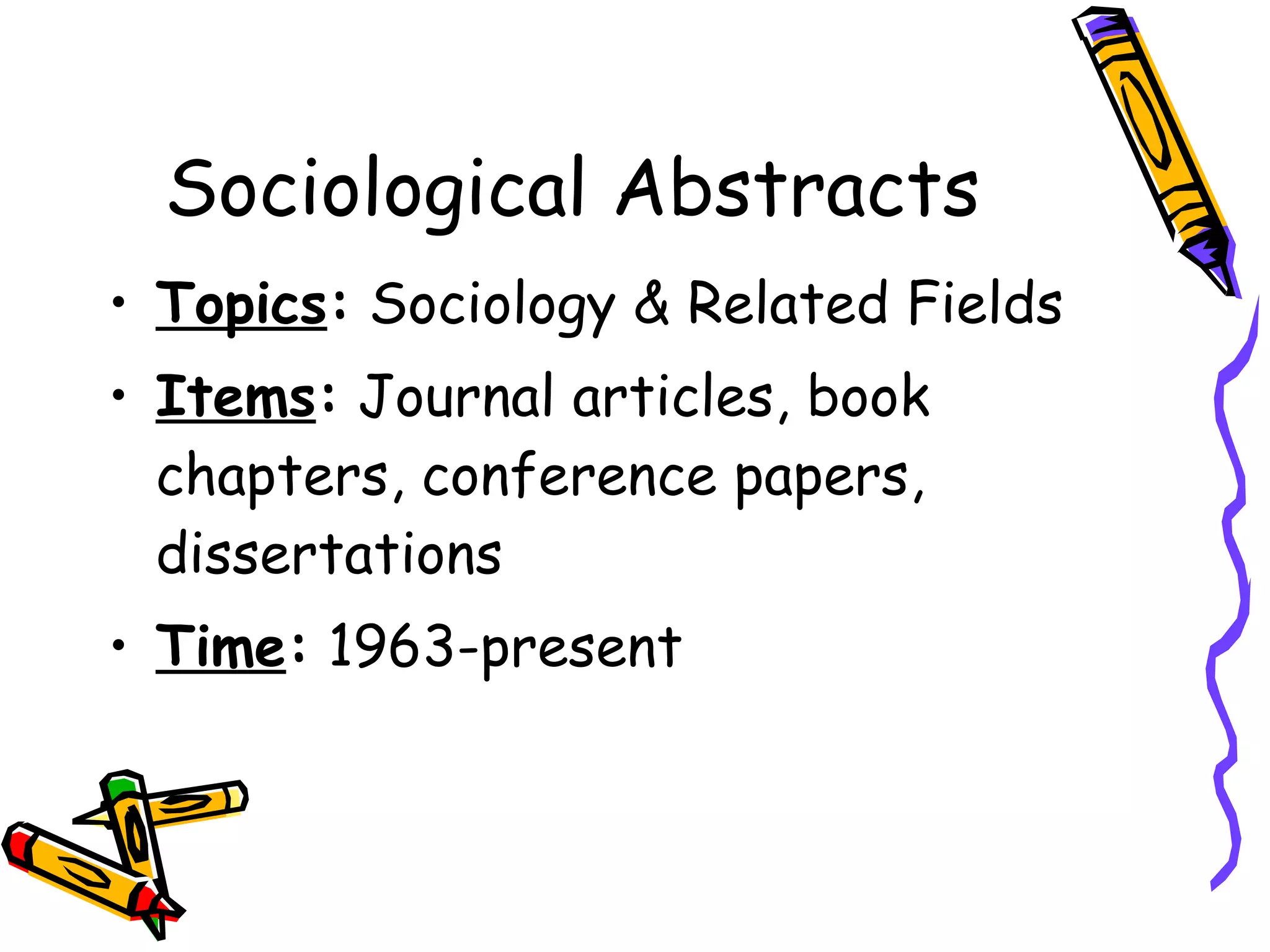 Sociological Abstracts Topics :  Sociology & Related Fields Items :  Journal articles, book chapters, conference papers, dissertations Time :  1963-present 