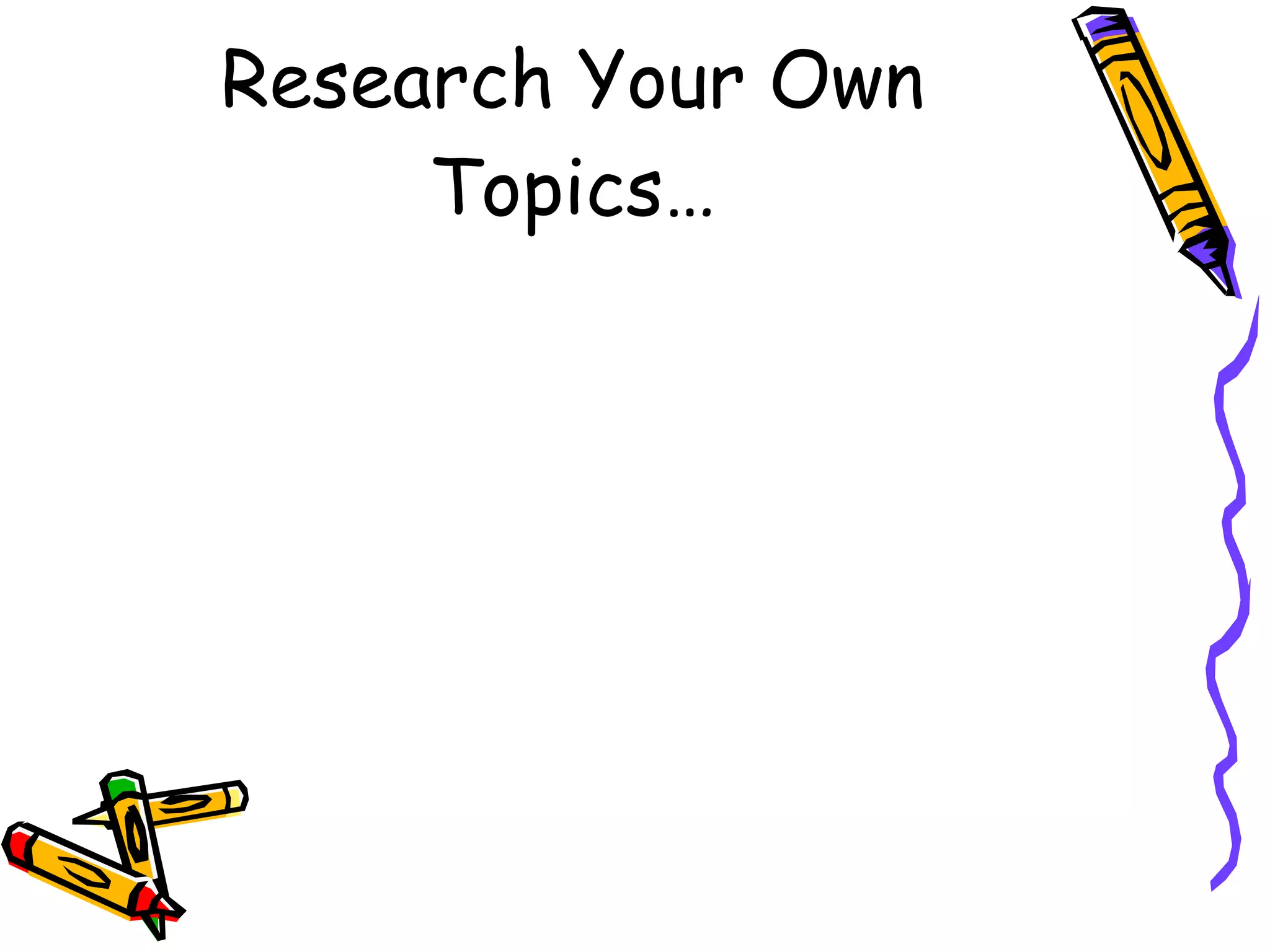 Research Your Own Topics… 