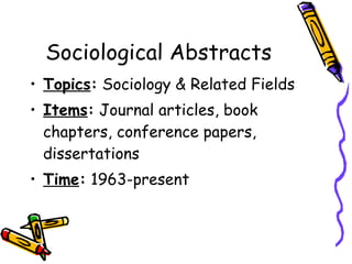 Sociological Abstracts Topics :  Sociology & Related Fields Items :  Journal articles, book chapters, conference papers, dissertations Time :  1963-present 