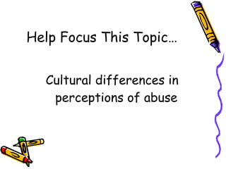 Help Focus This Topic… Cultural differences in perceptions of abuse 