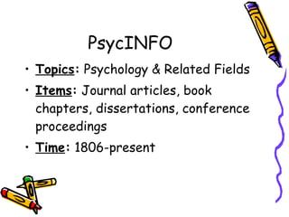 PsycINFO Topics :  Psychology & Related Fields Items :  Journal articles, book chapters, dissertations, conference proceedings Time :  1806-present 