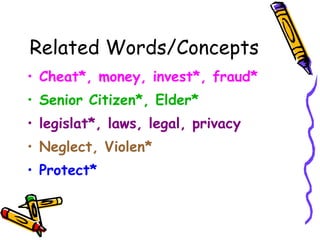 Related Words/Concepts Cheat*, money, invest*, fraud* Senior Citizen*, Elder* legislat*, laws, legal, privacy Neglect, Violen* Protect*  