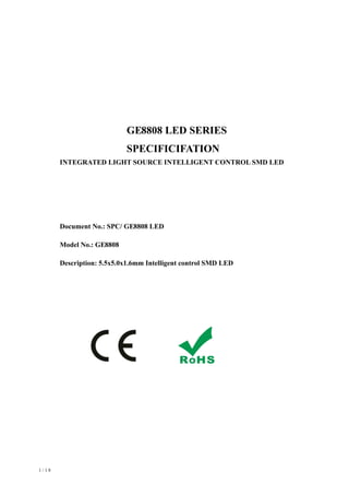 GE
GE
GE
80
80
8088 LED SERIES
SPECIFICIFATION
INTEGRATED LIGHT SOURCE INTELLIGENT CONTROL SMD LED
Document No.: SPC/ 88 LED
Model No.: 88
Description: 5.5x5.0x1.6mm Intelligent control SMD LED
1 / 1 8
 