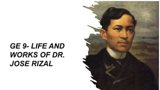 GE 9- LIFE AND
WORKS OF DR.
JOSE RIZAL
 