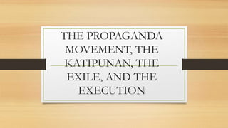 THE PROPAGANDA
MOVEMENT, THE
KATIPUNAN, THE
EXILE, AND THE
EXECUTION
 