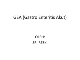 GEA (Gastro Enteritis Akut)
OLEH:
SRI REZKI
 
