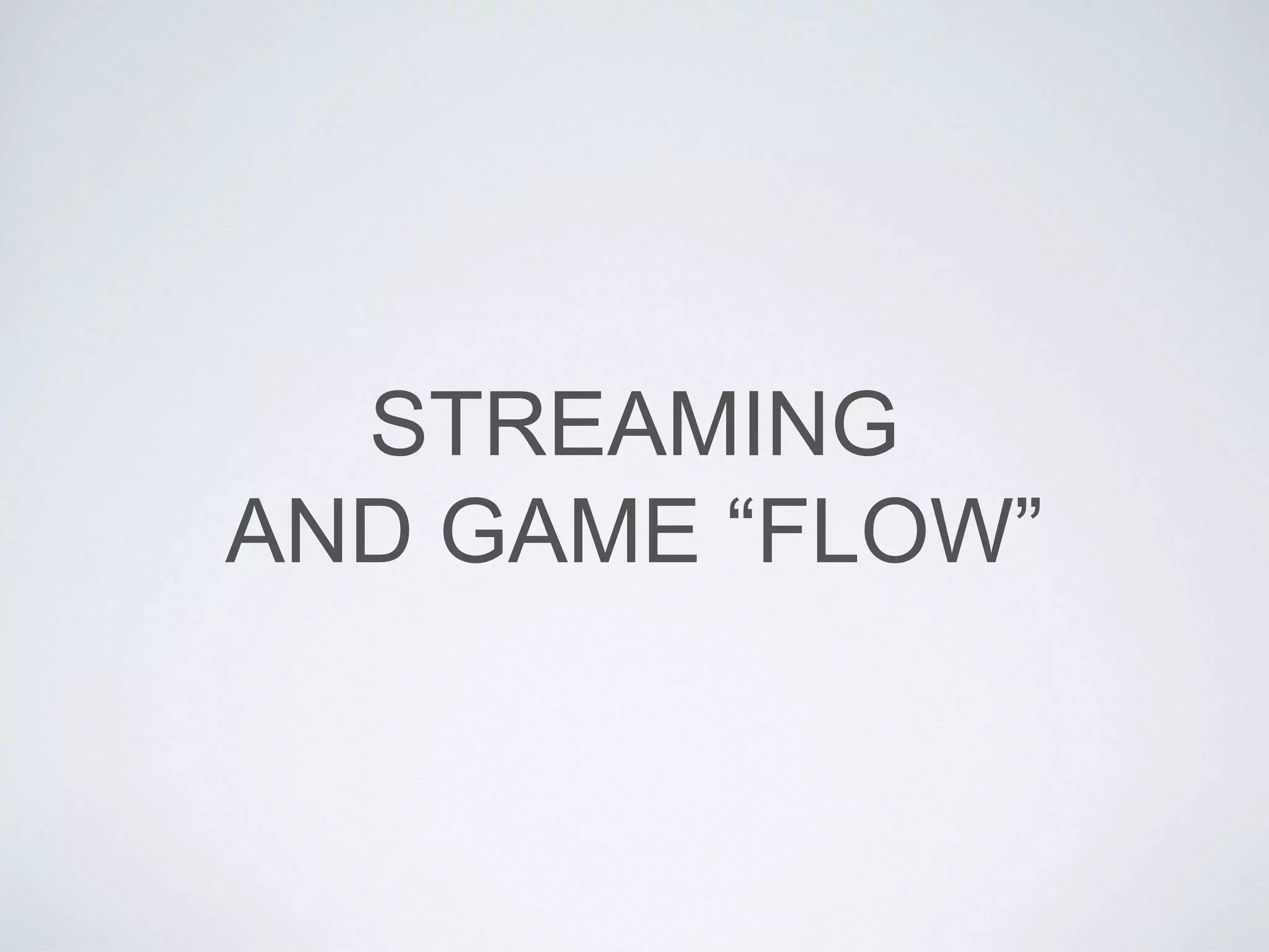 STREAMING
AND GAME “FLOW”
 