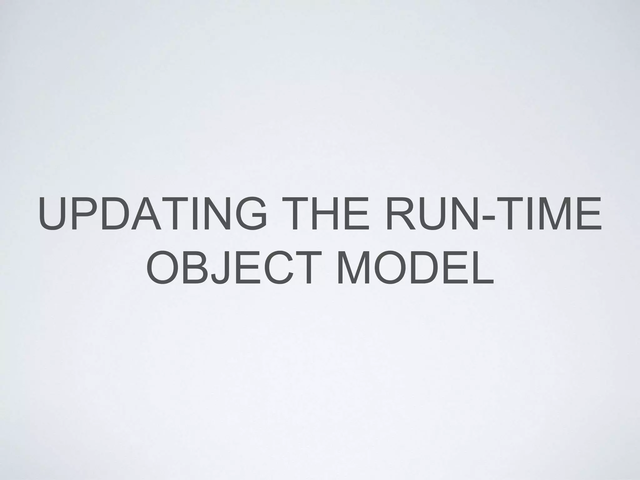 UPDATING THE RUN-TIME
OBJECT MODEL
 