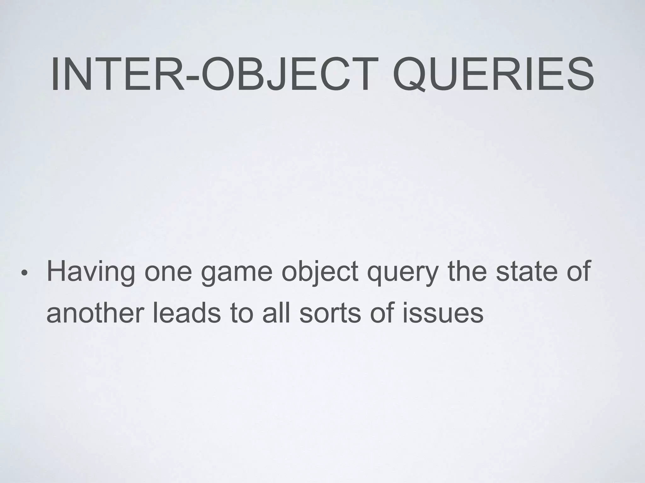 INTER-OBJECT QUERIES
• Having one game object query the state of
another leads to all sorts of issues
 