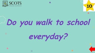 Do you walk to school
everyday?
 