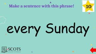 every Sunday
Make a sentence with this phrase!
 