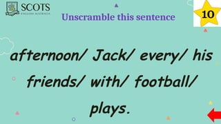 afternoon/ Jack/ every/ his
friends/ with/ football/
plays.
Unscramble this sentence
 