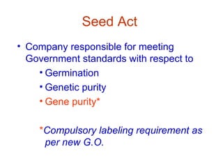 Seed Act
• Company responsible for meeting
  Government standards with respect to
    • Germination
    • Genetic purity
    • Gene purity*

    *Compulsory labeling requirement as
     per new G.O.
 