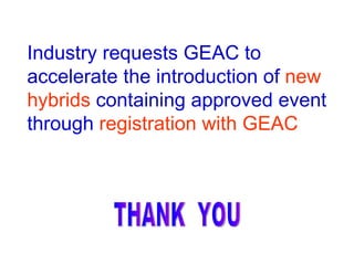 Industry requests GEAC to
accelerate the introduction of new
hybrids containing approved event
through registration with GEAC
 