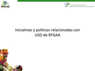 Iniciativas y políticas relacionadas con
             USO de RFGAA
 