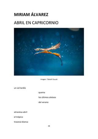 48
MIRIAM ÁLVAREZ
ABRIL EN CAPRICORNIO
Imagen: Takashi Suzuki
un sol tardío
quema
los últimos aleteos
del verano
atraviesa abril
el trópico
travesía blanca
 