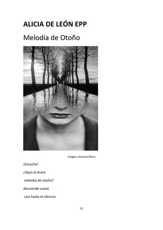 52
ALICIA DE LEÓN EPP
Melodía de Otoño
Imagen: Antonio Mora
¡Escucha!
¿Oyes la dulce
melodía de otoño?
desciende suave
casi hasta el silencio
 