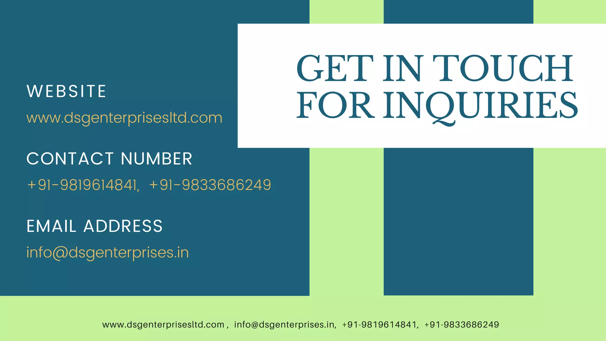 WEBSITE
www.dsgenterprisesltd.com
CONTACT NUMBER
EMAIL ADDRESS
+91-9819614841, +91-9833686249
info@dsgenterprises.in
GET IN TOUCH
FOR INQUIRIES
www.dsgenterprisesltd.com , info@dsgenterprises.in, +91-9819614841, +91-9833686249
 