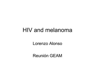 HIV and melanoma
Lorenzo Alonso
Reunión GEAM
 