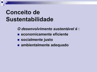 Conceito de
Sustentabilidade
O desenvolvimento sustentável é :
 economicamente eficiente
 socialmente justo
 ambientalmente adequado

 