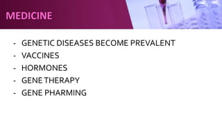 - GENETIC DISEASES BECOME PREVALENT
- VACCINES
- HORMONES
- GENETHERAPY
- GENE PHARMING
MEDICINE
 