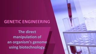 GENETIC ENGINEERING
The direct
manipulation of
an organism's genome
using biotechnology.
 