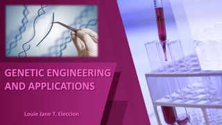 GENETIC ENGINEERING
AND APPLICATIONS
Louie Jane T. Eleccion
 