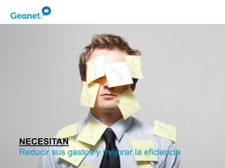 NECESITAN
Reducir sus gastos y mejorar la eficiencia
 