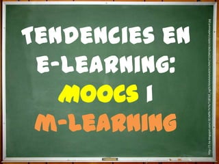 MOOCs i
              e-learning:

              m-Learning
             Tendencies en




http://1.bp.blogspot.com/-0CrMfXr7V7k/T1BTd3_ngOI/AAAAAAAAEKU/MX2T2ZWHjS8/s1600/chalkboard.jpg
 