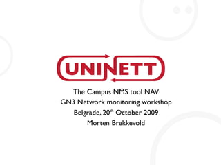 The Campus NMS tool NAV
GN3 Network monitoring workshop
Belgrade, 20th
October 2009
Morten Brekkevold
 