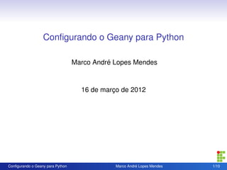 Conﬁgurando o Geany para Python

                                  Marco André Lopes Mendes



                                    16 de março de 2012




Conﬁgurando o Geany para Python               Marco André Lopes Mendes   1/10
 