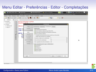 Menu Editar - Preferências - Editor - Completações




Conﬁgurando o Geany para Python   Marco André Lopes Mendes   5/10
 