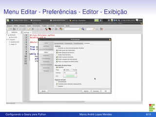 Menu Editar - Preferências - Editor - Exibição




Conﬁgurando o Geany para Python   Marco André Lopes Mendes   6/10
 