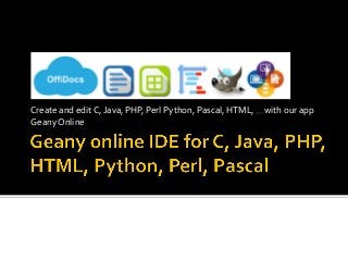 Create	and	edit	C,	Java,	PHP,	Perl	Python,	Pascal,	HTML,	…with	our	app	
Geany	Online	
 