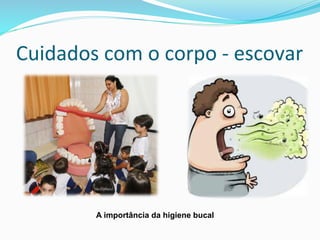 Cuidados	
  com	
  o	
  corpo	
  -­‐	
  escovar	
  
A importância da higiene bucal
 